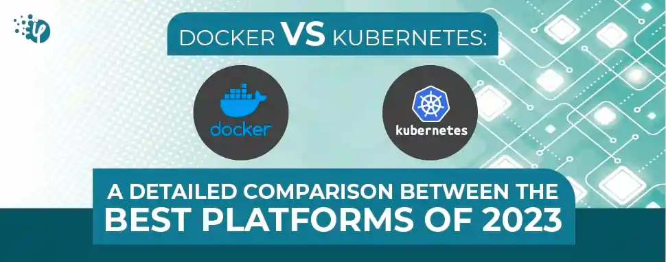 Docker vs Kubernetes: A detailed comparison between the best platforms of 2023