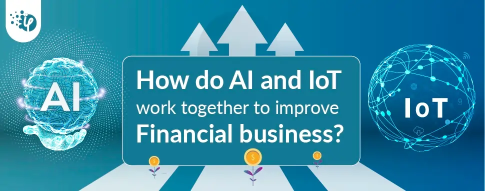 How do AI and IoT work together to improve Financial business?