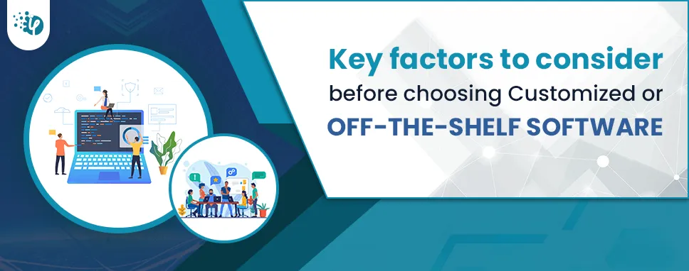 Key factors to consider before choosing Customized or Off-the-shelf software